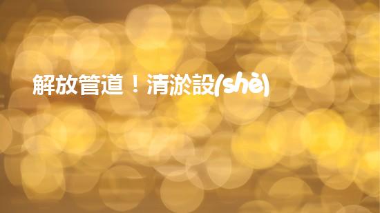 解放管道！清淤設(shè)備代理，幫你打通疑難雜管，暢享無(wú)憂(yōu)！